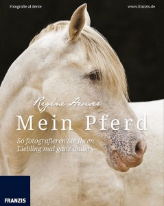 Regine Heuser - Mein Pferd - So fotografieren Sie ihren Liebling mal ganz anders