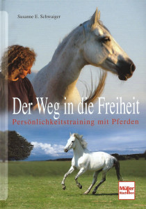 Susanne E. Schwaiger - Der Weg in die Freiheit - Persönlichkeitstraining mit Pferden
