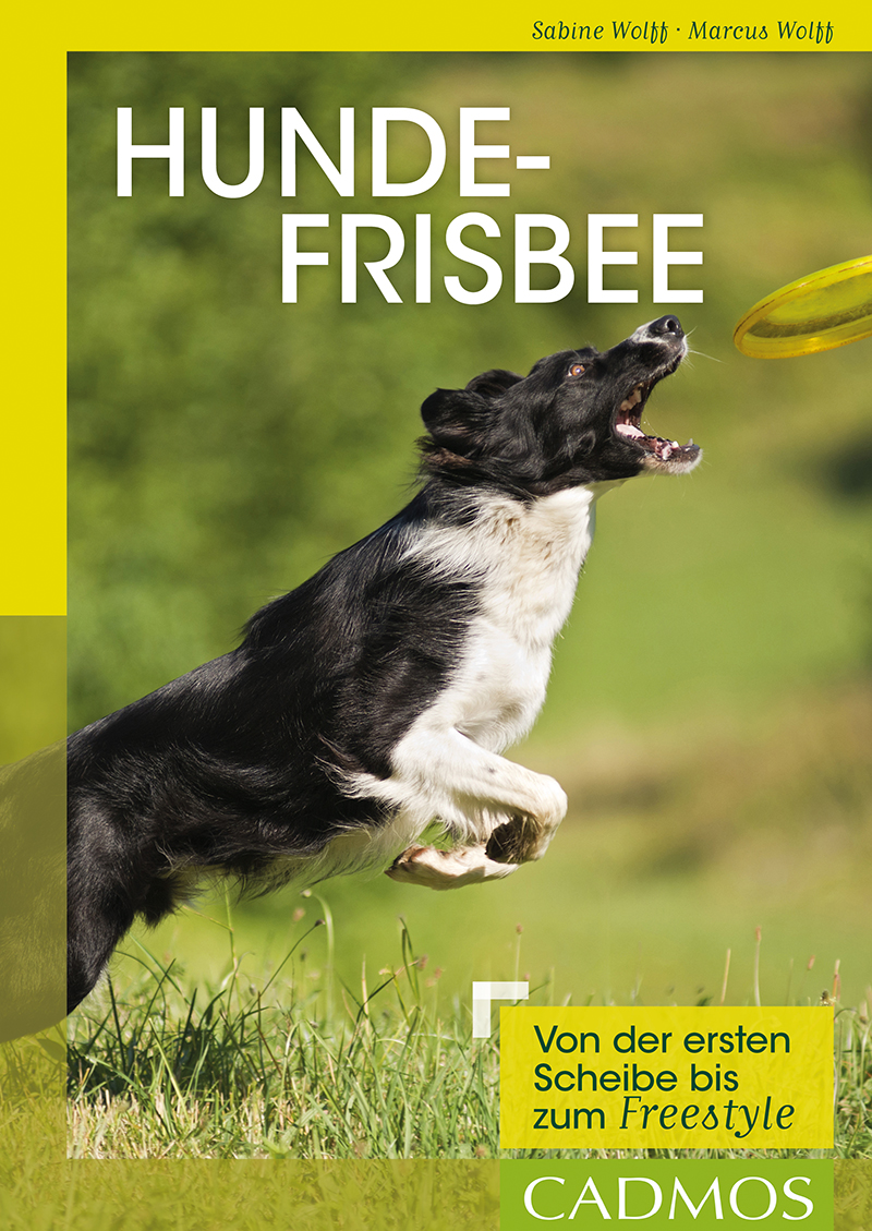 Sabine und Markus Wolff - Hundefrisbee - Von der ersten Scheibe bist zum Freestyle